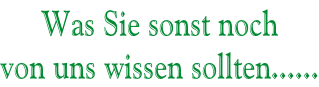 Was Sie sonst noch  von uns wissen sollten......